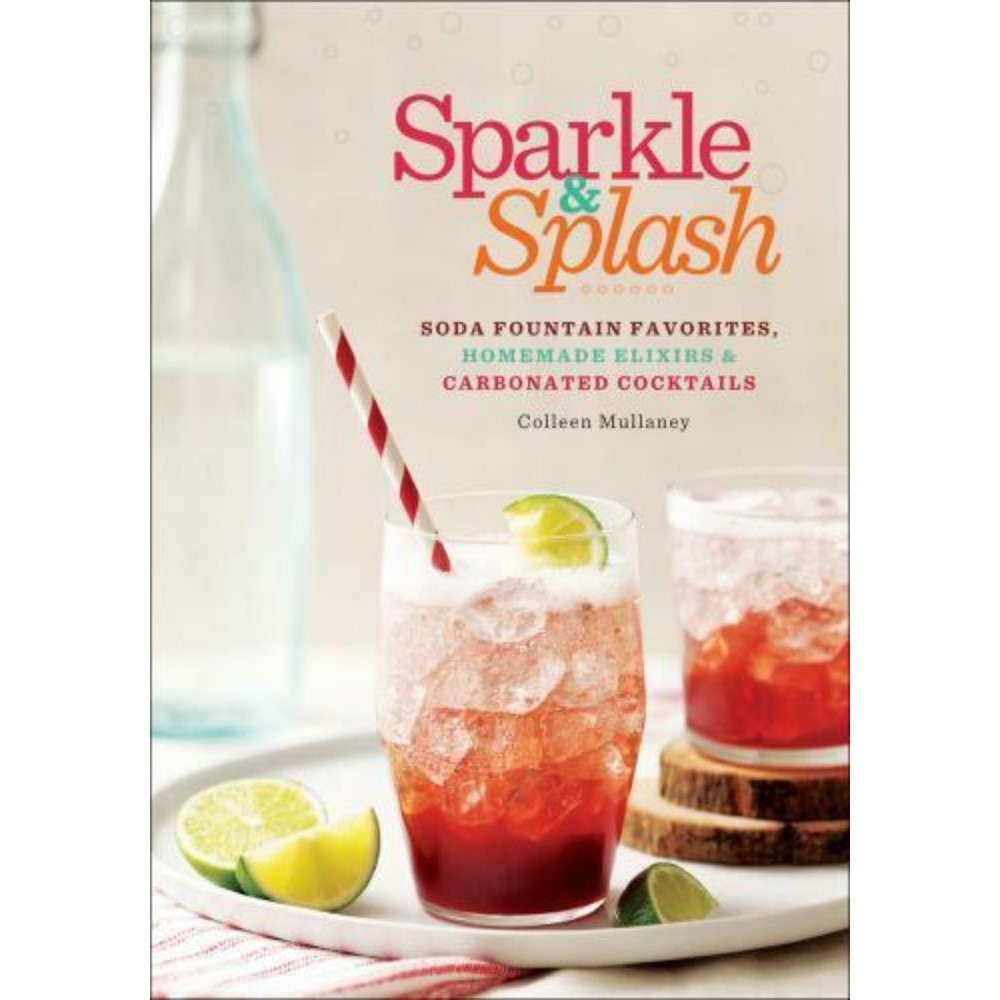 Sparkle & Splash: Soda Fountain Favorites Homemade Elixirs & Carbonated Cocktail